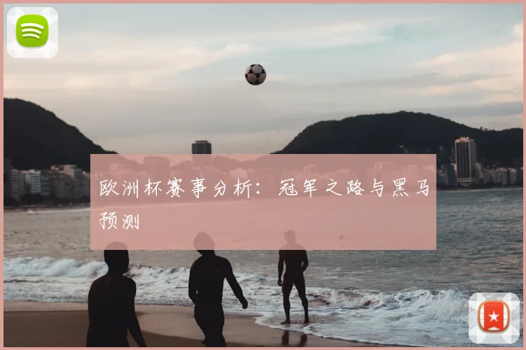 欧洲杯赛事分析：冠军之路与黑马预测