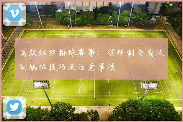 高效组织排球赛事:循环制与淘汰制编排技巧及注意事项