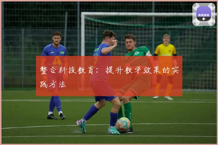 整合科技教育:提升教学效果的实践方法