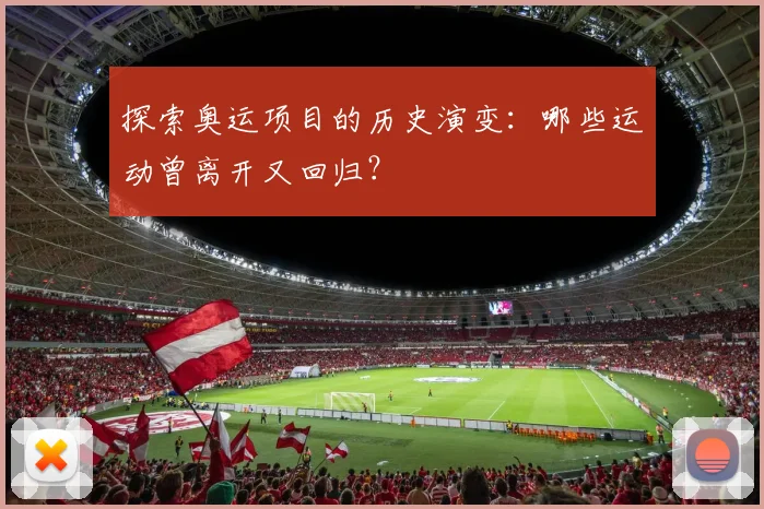 探索奥运项目的历史演变:哪些运动曾离开又回归?