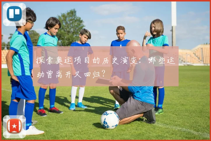 探索奥运项目的历史演变：哪些运动曾离开又回归？