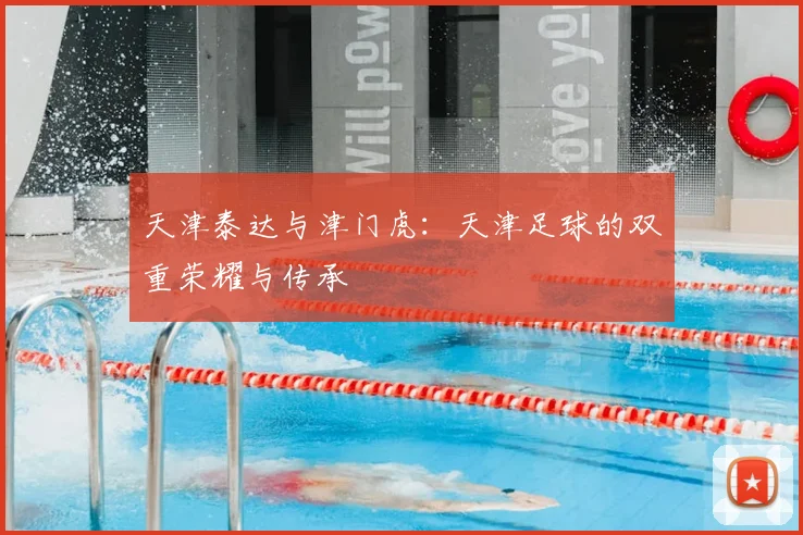 天津泰达与津门虎：天津足球的双重荣耀与传承