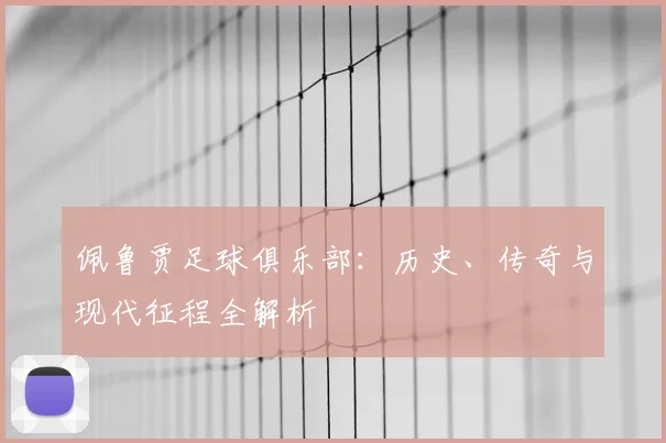 佩鲁贾足球俱乐部:历史、传奇与现代征程全解析